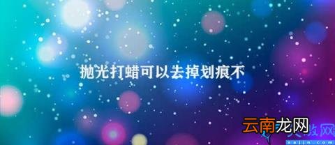 抛光打蜡的原理及注意事项 抛光打蜡可以去掉划痕不