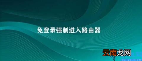 如何解决免登录强制进入路由器的问题 免登录强制进入路由器