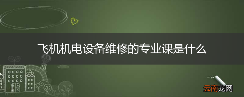 飞机机电设备维修的专业课是什么