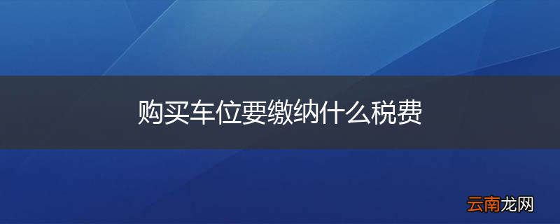 购买车位要缴纳什么税费