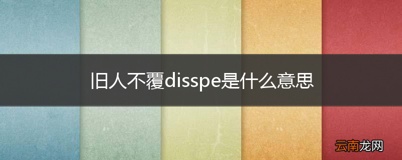 旧人不覆disspe是什么意思