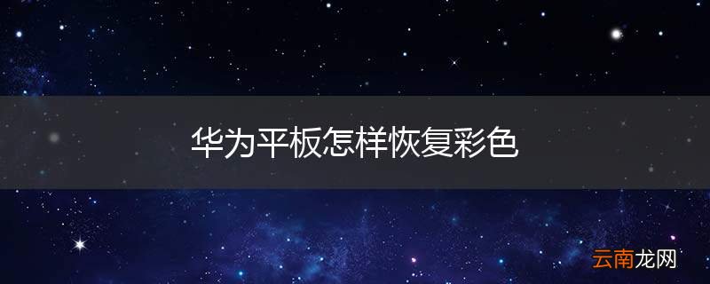 华为平板怎样恢复彩色