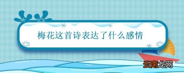 梅花这首诗表达了什么感情 梅花的中心思想是什么