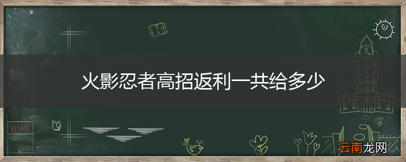 火影忍者高招返利一共给多少