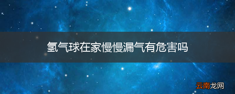 氢气球在家慢慢漏气有危害吗