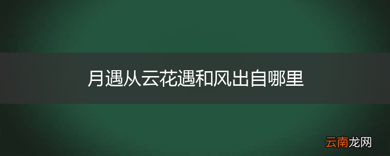 月遇从云花遇和风出自哪里