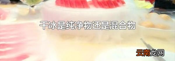 干冰是纯净物还是混合物