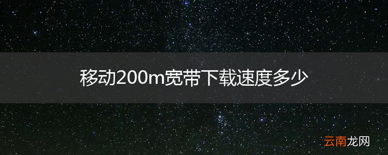 移动200m宽带下载速度多少
