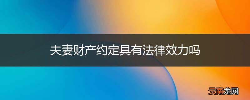 夫妻财产约定具有法律效力吗