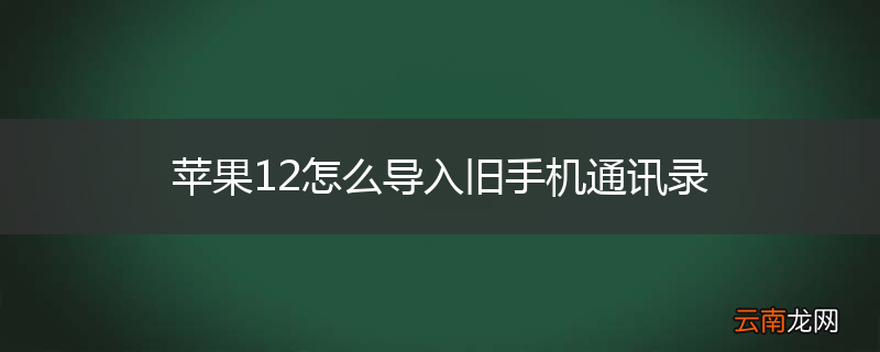 苹果12怎么导入旧手机通讯录