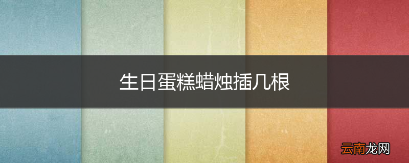 生日蛋糕蜡烛插几根