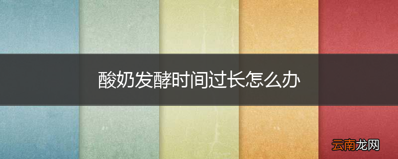 酸奶发酵时间过长怎么办