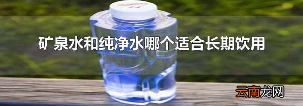 矿泉水和纯净水哪个适合长期饮用
