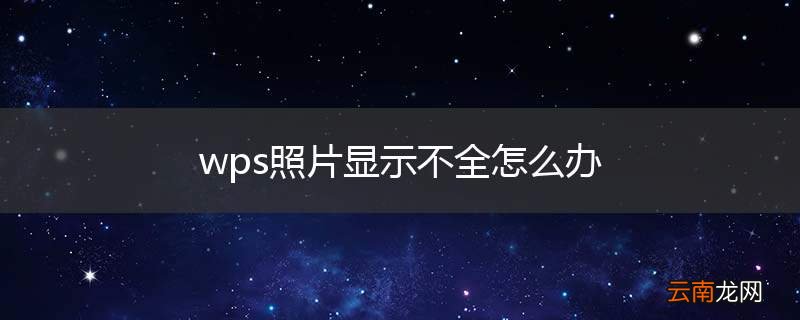 wps照片显示不全怎么办