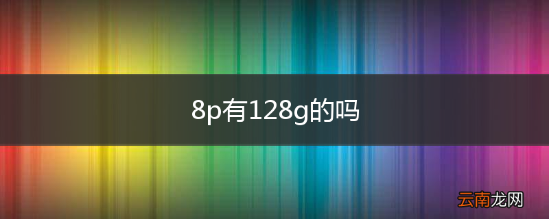 8p有128g的吗