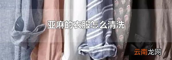 亚麻的衣服怎么清洗