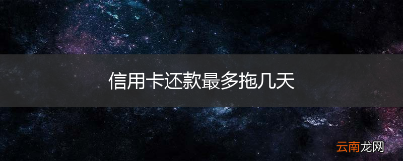 信用卡还款最多拖几天