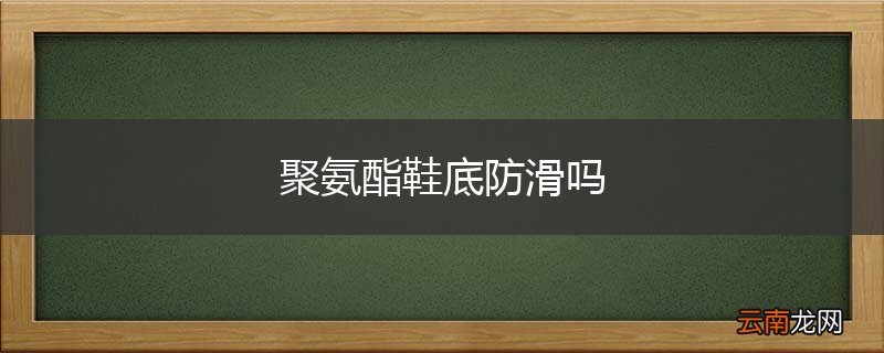 聚氨酯鞋底防滑吗
