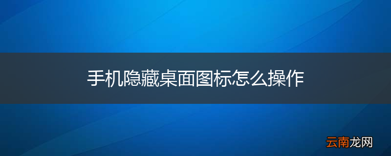 手机隐藏桌面图标怎么操作