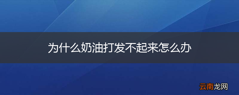 为什么奶油打发不起来怎么办