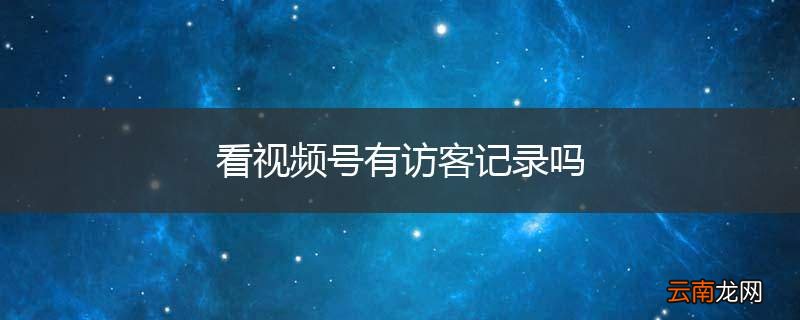 看视频号有访客记录吗