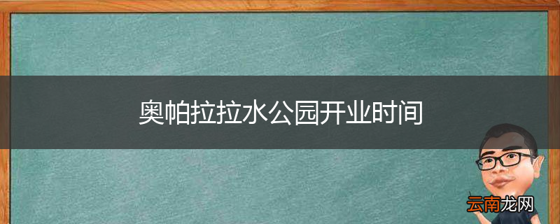 奥帕拉拉水公园开业时间
