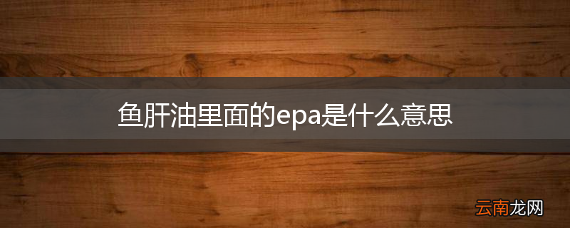 鱼肝油里面的epa是什么意思