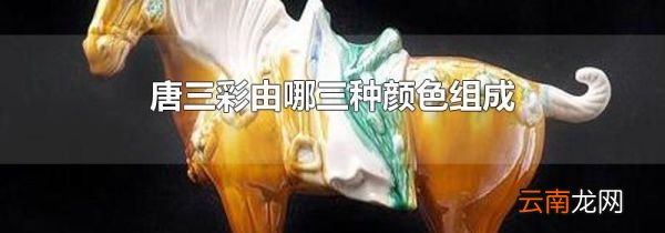 唐三彩由哪三种颜色组成