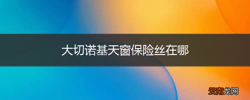 大切诺基天窗保险丝在哪