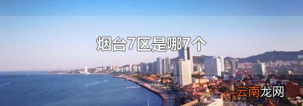 烟台7区是哪7个