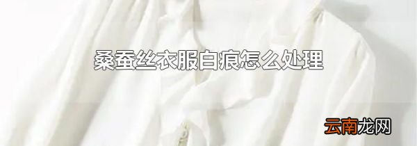桑蚕丝衣服白痕怎么处理