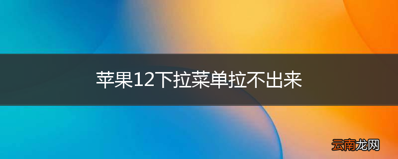 苹果12下拉菜单拉不出来
