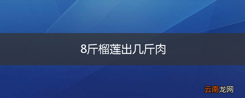 8斤榴莲出几斤肉