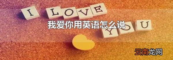 我爱你用英语怎么说