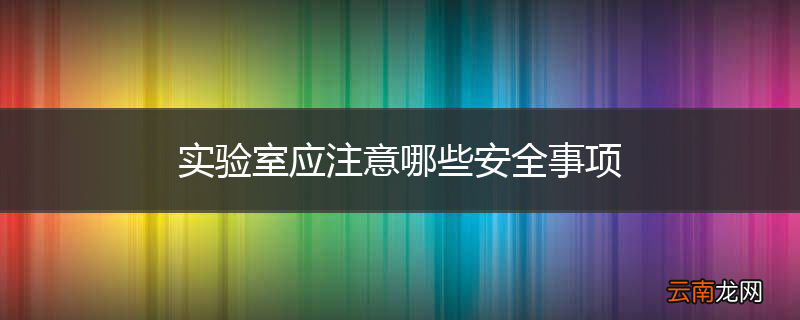 实验室应注意哪些安全事项