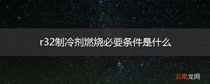 r32制冷剂燃烧必要条件是什么