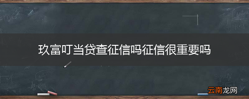 玖富叮当贷查征信吗征信很重要吗