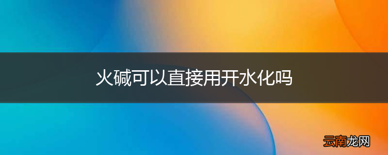 火碱可以直接用开水化吗