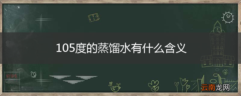 105度的蒸馏水有什么含义