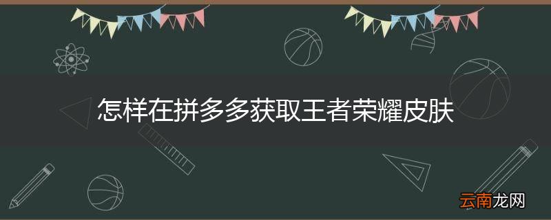 怎样在拼多多获取王者荣耀皮肤