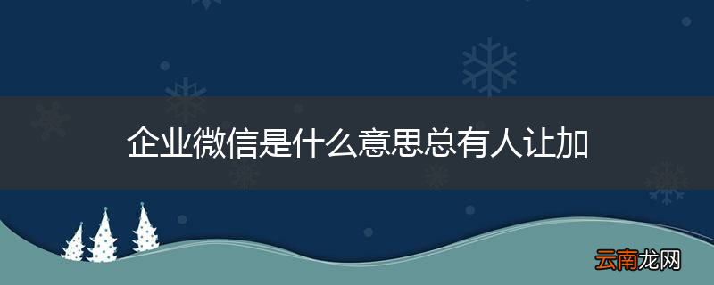 企业微信是什么意思总有人让加
