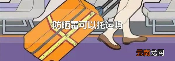 防晒霜可以托运吗