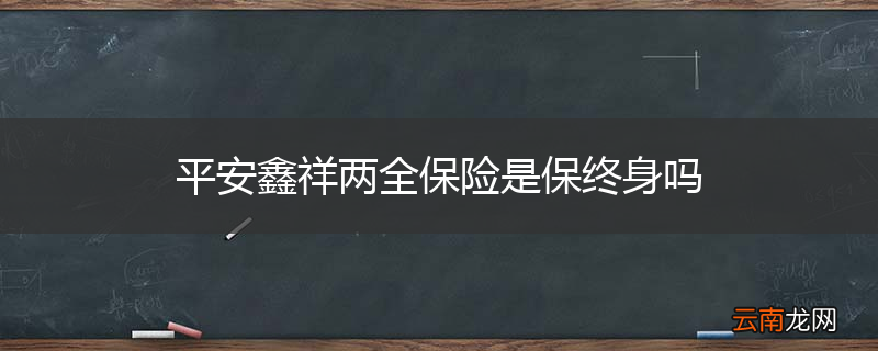 平安鑫祥两全保险是保终身吗