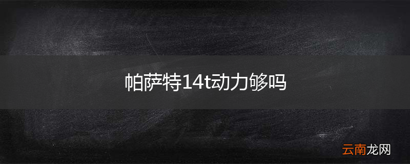 帕萨特14t动力够吗