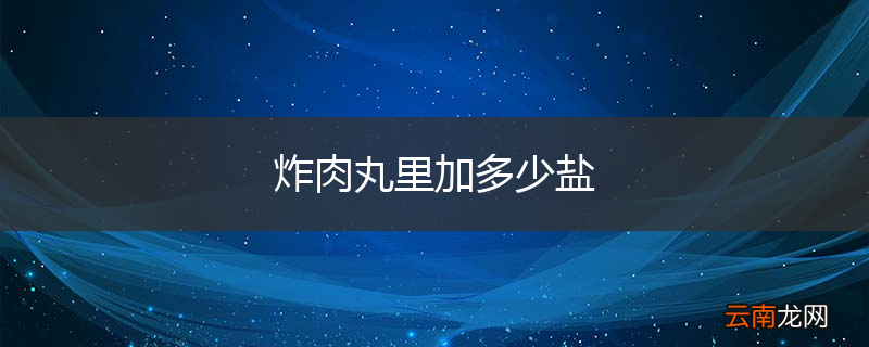 炸肉丸里加多少盐