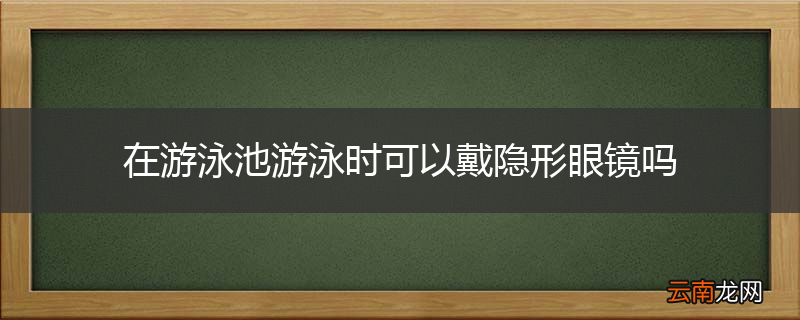 在游泳池游泳时可以戴隐形眼镜吗