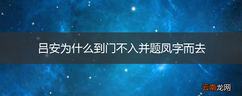 吕安为什么到门不入并题凤字而去