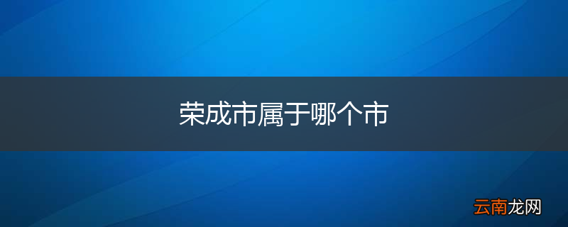 荣成市属于哪个市