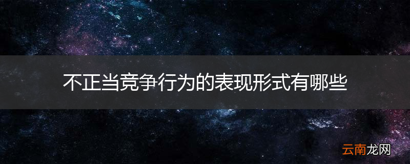不正当竞争行为的表现形式有哪些