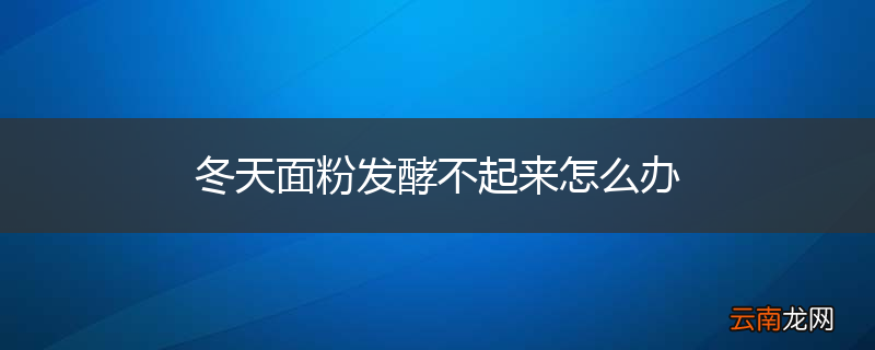 冬天面粉发酵不起来怎么办